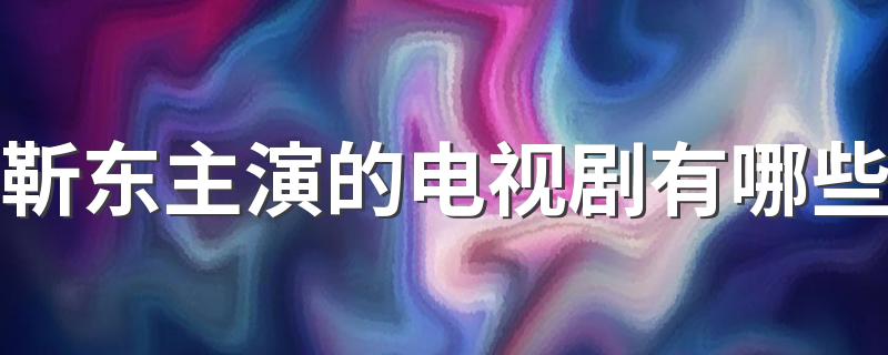 靳东主演的电视剧有哪些 靳东主演的电视剧排行榜前十名