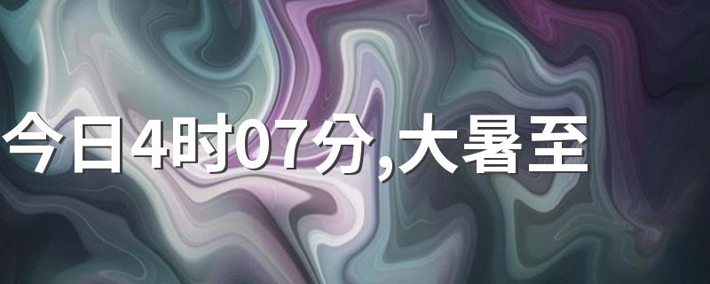 今日4时07分,大暑至
