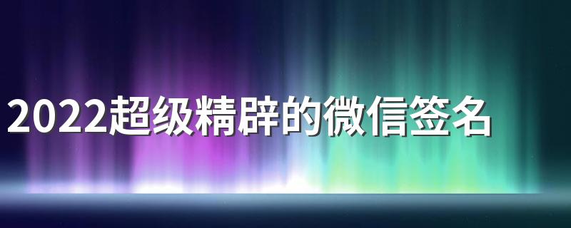 2022超级精辟的微信签名 2022很吸引人的签名