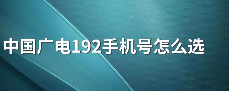 中国广电192手机号怎么选号办理