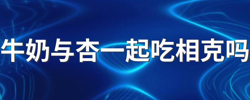 牛奶与杏一起吃相克吗