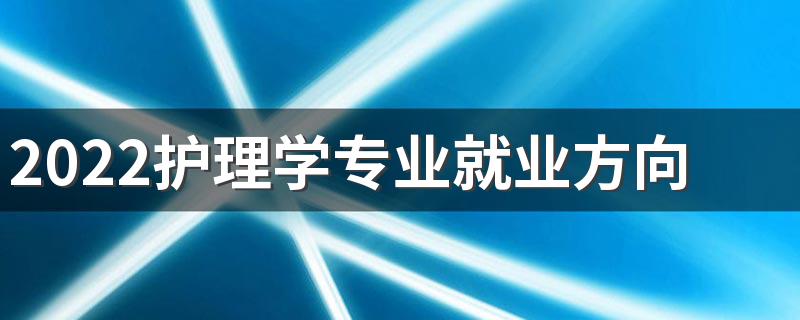 2022护理学专业就业方向及就业前景分析