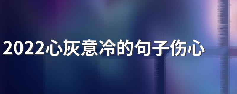 2022心灰意冷的句子伤心签名