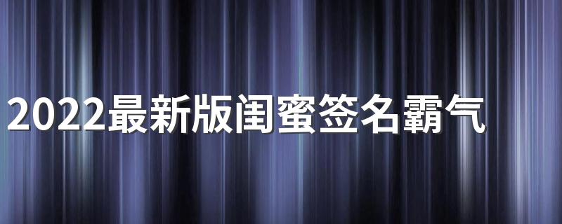 2022最新版闺蜜签名霸气范