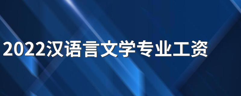 2022汉语言文学专业工资高吗