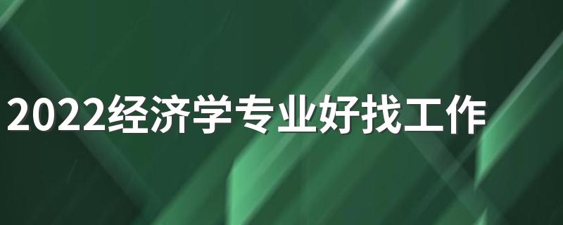 2022经济学专业好找工作吗