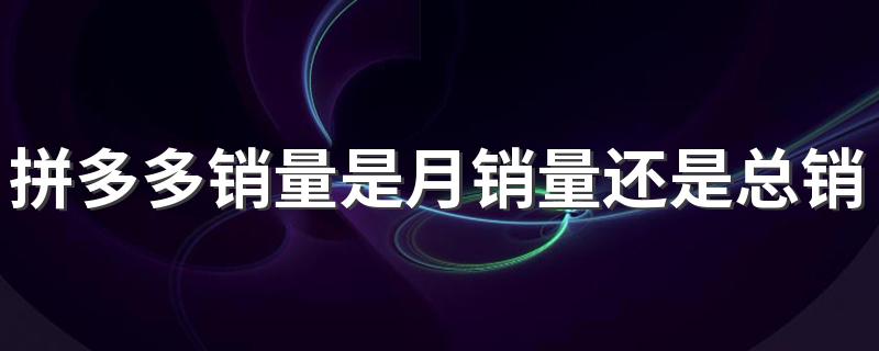 拼多多销量是月销量还是总销量
