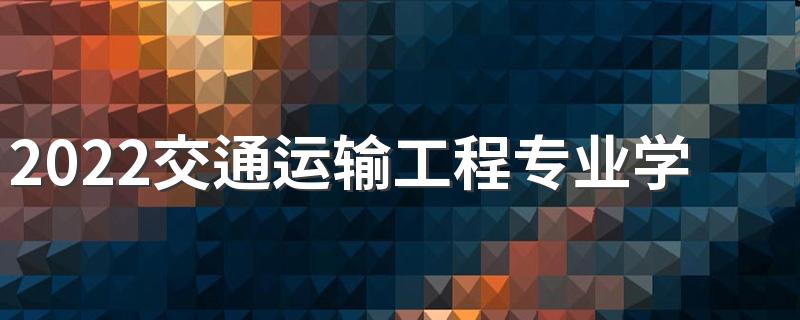 2022交通运输工程专业学什么