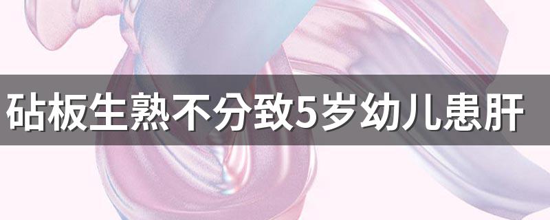 砧板生熟不分致5岁幼儿患肝吸虫病