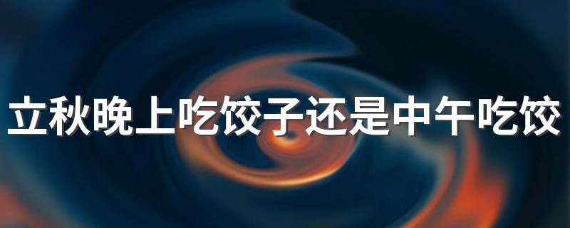 立秋晚上吃饺子还是中午吃饺子