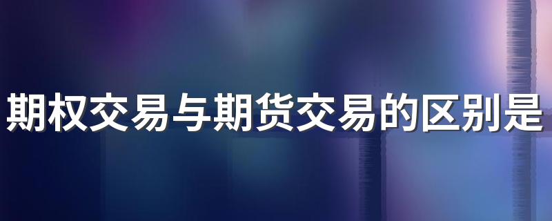 期权交易与期货交易的区别是什么