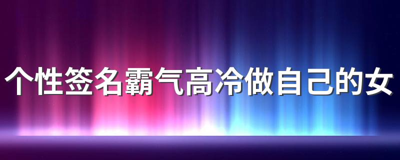 个性签名霸气高冷做自己的女王