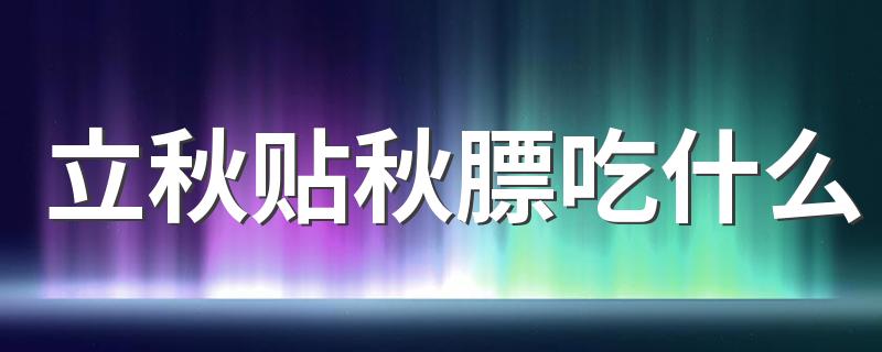 立秋贴秋膘吃什么