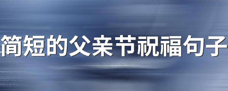 简短的父亲节祝福句子