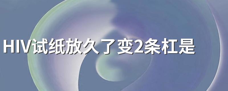 HIV试纸放久了变2条杠是怎么回事