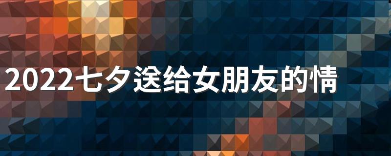 2022七夕送给女朋友的情话