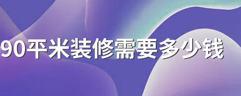 90平米装修需要多少钱