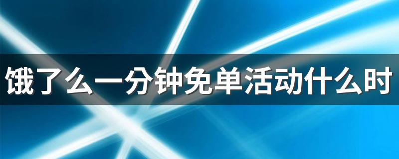 饿了么一分钟免单活动什么时候返钱