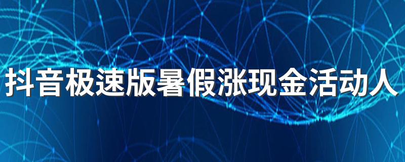 抖音极速版暑假涨现金活动人人都能够参与吗