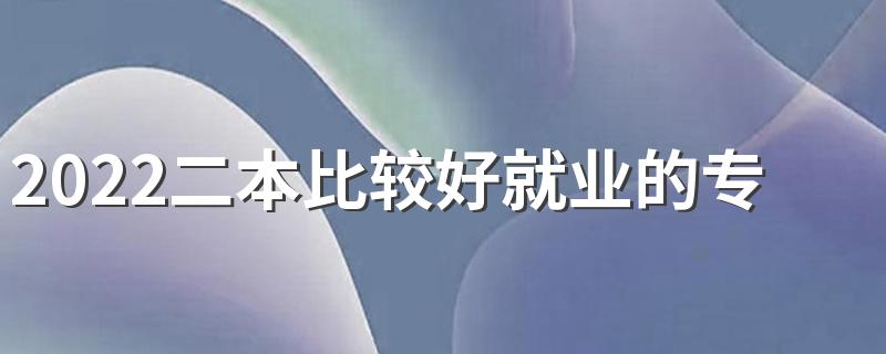 2022二本比较好就业的专业