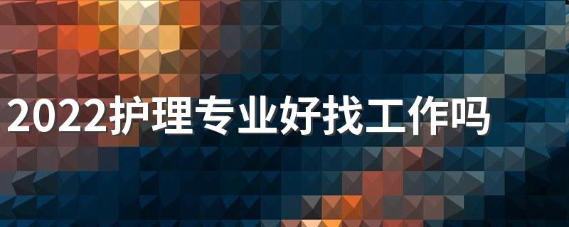2022护理专业好找工作吗