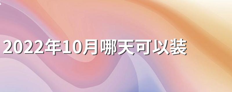 2022年10月哪天可以装修