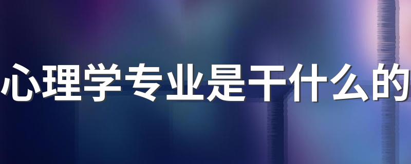 心理学专业是干什么的
