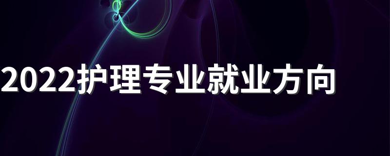 2022护理专业就业方向