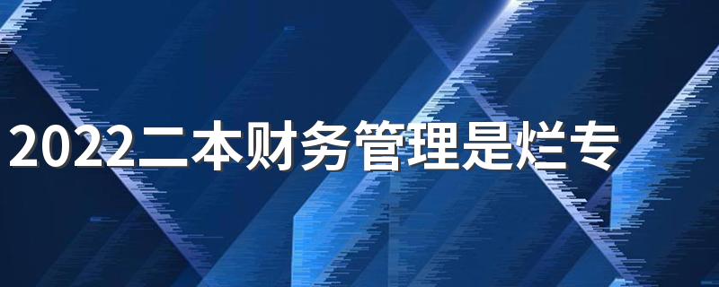 2022二本财务管理是烂专业吗