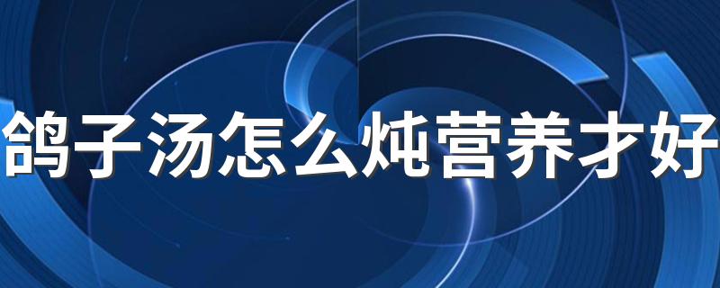鸽子汤怎么炖营养才好