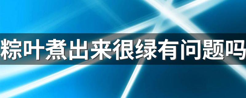 粽叶煮出来很绿有问题吗