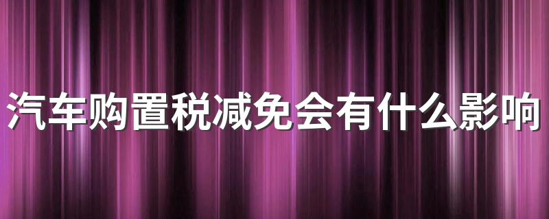 汽车购置税减免会有什么影响
