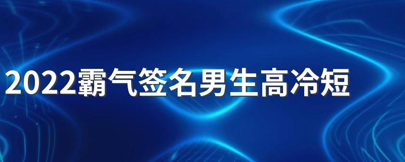 2022霸气签名男生高冷短句8个字