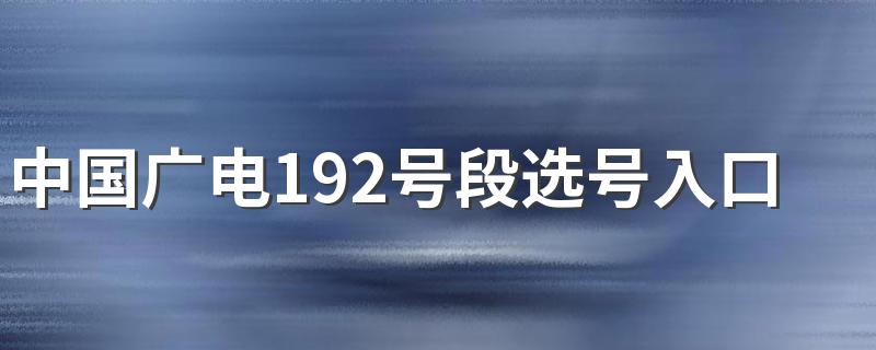 中国广电192号段选号入口在哪里申请