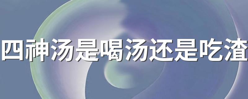 四神汤是喝汤还是吃渣