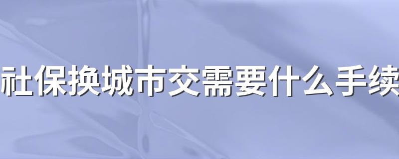 社保换城市交需要什么手续