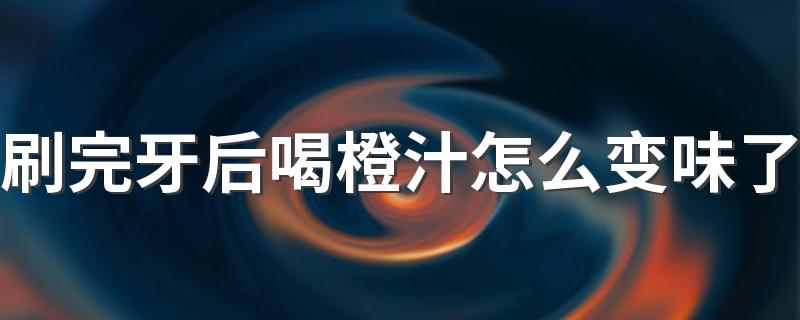 刷完牙后喝橙汁怎么变味了
