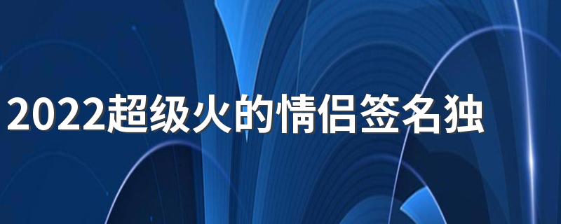 2022超级火的情侣签名独一无二