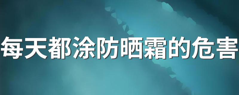 每天都涂防晒霜的危害