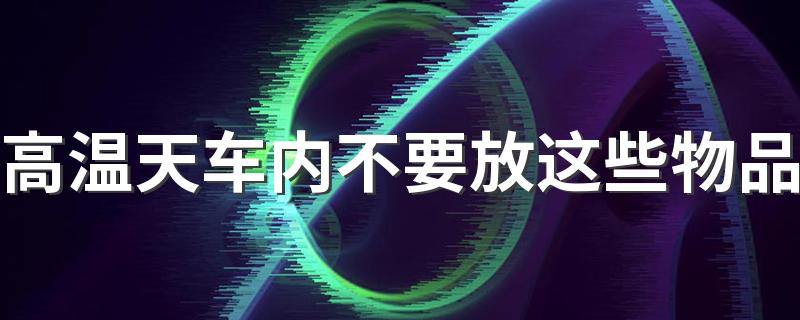 高温天车内不要放这些物品