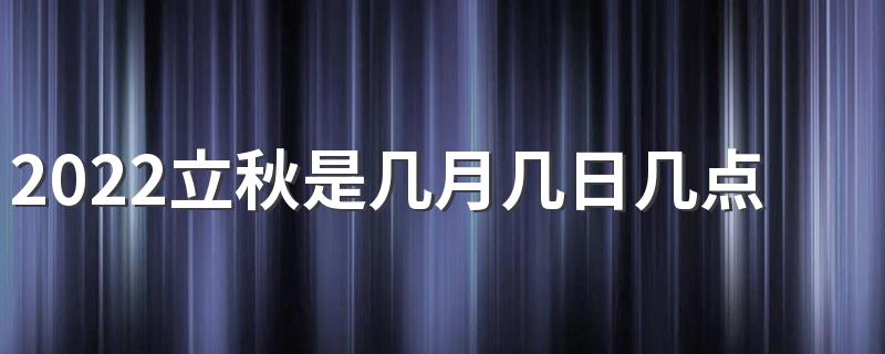 2022立秋是几月几日几点钟,2022立秋是什么时间