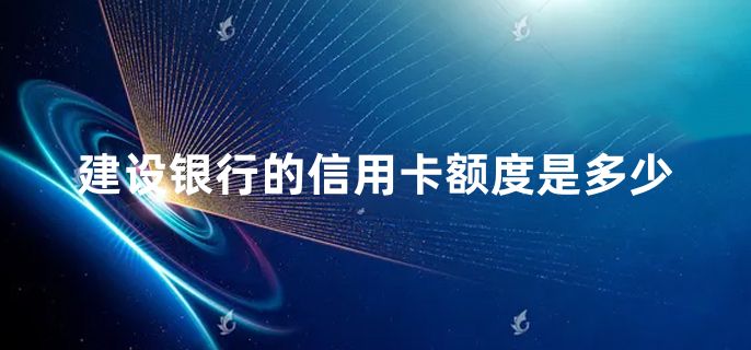 建设银行的信用卡额度是多少