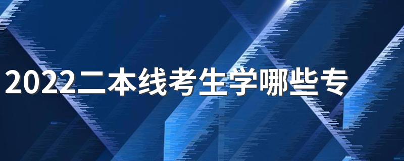 2022二本线考生学哪些专业好