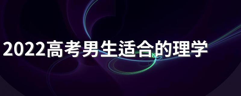 2022高考男生适合的理学类专业有什么