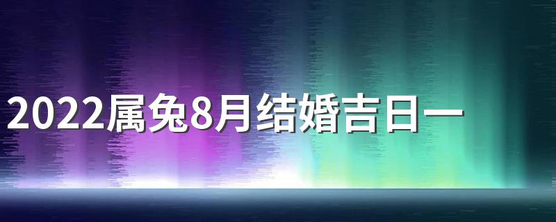 2022属兔8月结婚吉日一览表来了