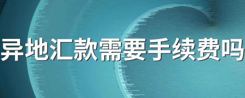 异地汇款需要手续费吗