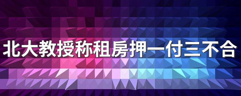 北大教授称租房押一付三不合理
