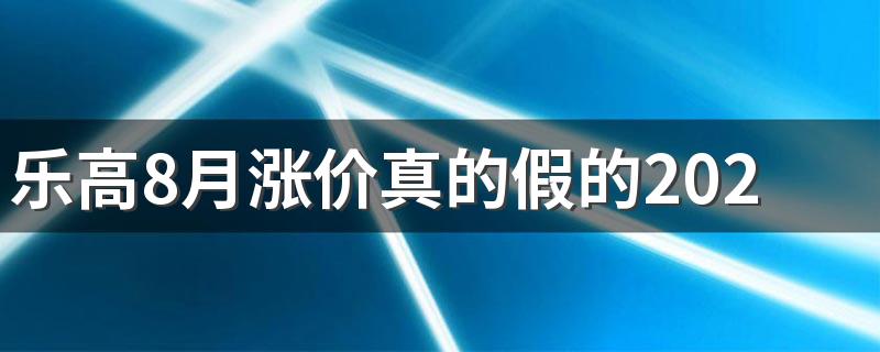 乐高8月涨价真的假的2022