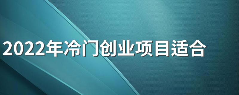 2022年冷门创业项目适合穷人翻身的10个行业