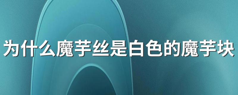 为什么魔芋丝是白色的魔芋块是黑色的